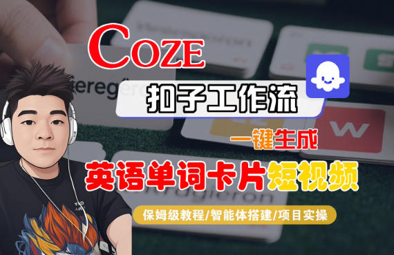 Coze扣子智能体工作流一键生成“英语单词卡片“短视频，全流程保姆级教学-白蛇网赚