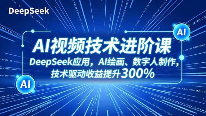 AI视频技术进阶课，DeepSeek应用、AI绘画、数字人制作，技术驱动收益提升300%-白蛇网赚