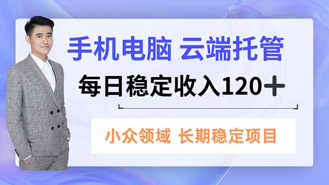 手机、电脑云端托管，每日稳定收入120+，小众领域长期稳定-白蛇网赚
