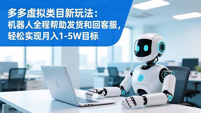 多多虚拟类目新玩法：机器人全程帮助发货和回客服，轻松实现月入1-5W目标-白蛇网赚