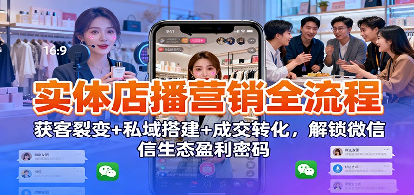 实体店播营销全流程：获客裂变+私域搭建+成交转化，解锁微信生态盈利密码-白蛇网赚