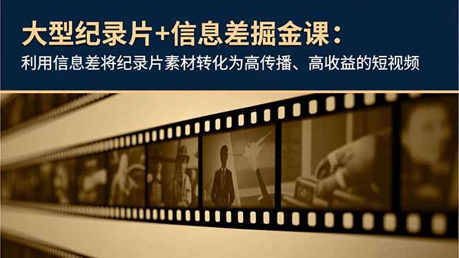 大型纪录片+信息差掘金课：利用信息差将纪录片素材转化为高传播、高收益的短视频-白蛇网赚