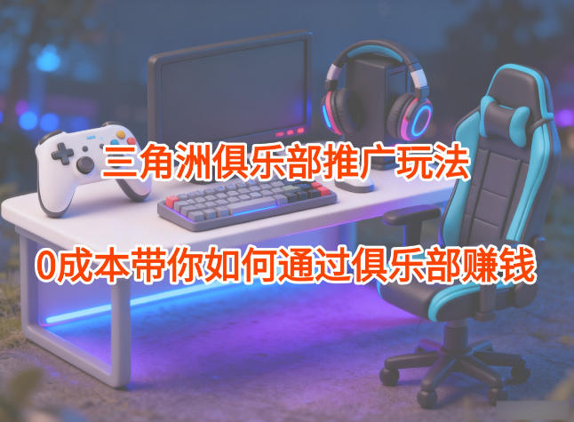 项目拆解：三角洲俱乐部推广玩法，0成本带你如何通过俱乐部賺钱-白蛇网赚