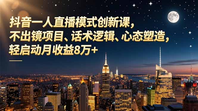 抖音一人直播模式创新课，不出镜项目、话术逻辑、心态塑造，轻启动月收益8万+-白蛇网赚