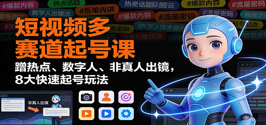 短视频多赛道起号课：蹭热点、数字人、非真人出镜，8大快速起号玩法-白蛇网赚