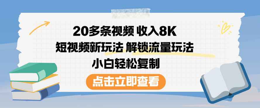 20多条视频收入8K，短视频新玩法，解锁流量玩法，小白轻松复制-白蛇网赚
