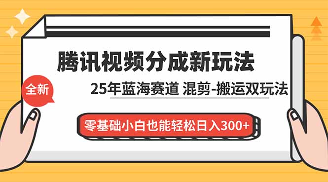 腾讯视频分成计划最新教程：25年蓝海赛道，混剪、搬运双玩法，零基础小白也能轻松日入300+-白蛇网赚