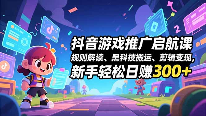 抖音游戏推广启航课，规则解读、黑科技搬运、剪辑变现，新手轻松日赚300+-白蛇网赚