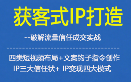 获客型IP打造，破解流量信任成，四类短视频布局+文案钩子指令创作IP三大信任状+IP变现四大模式-白蛇网赚