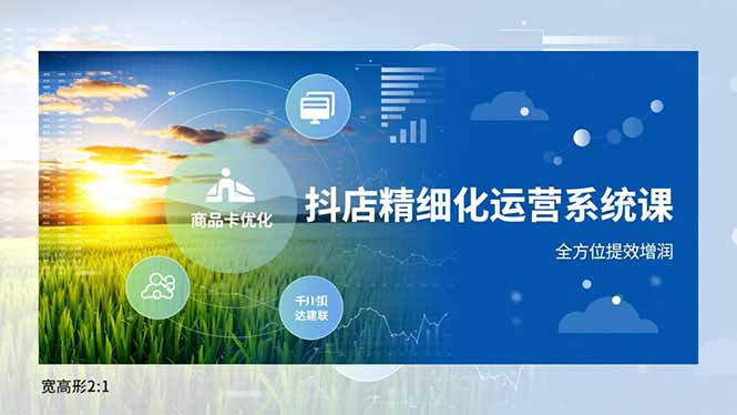 抖店精细化运营系统课，商品卡优化、达人建联、千川投放，全方位提效增润-白蛇网赚