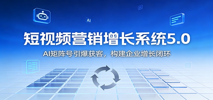 短视频营销增长系统5.0：AI 矩阵号引爆获客，构建企业增长闭环-白蛇网赚
