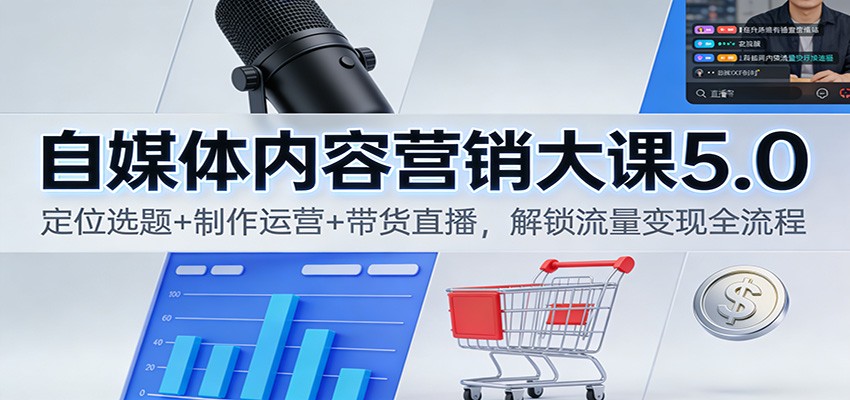 自媒体内容营销大课5.0:定位选题+制作运营+带货直播,解锁流量变现全流程-白蛇网赚