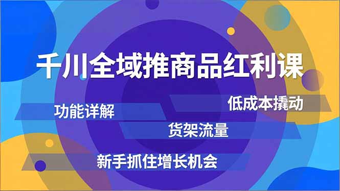 千川全域推商品红利课，功能详解、低成本撬动、货架流量，新手抓住增长机会-白蛇网赚