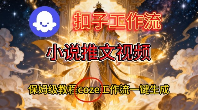 Coze扣子智能体工作流一键生成小说推文视频，保姆级搭建教学-白蛇网赚