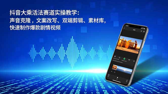 抖音大乘活法赛道实操教学:声音克隆,文案改写、双端剪辑、素材库,快速制作爆款剧情视频-白蛇网赚