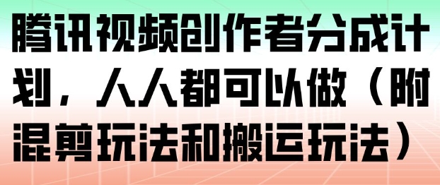 腾讯视频创作者分成计划，人人都可以做(附混剪玩法和搬运玩法)-白蛇网赚