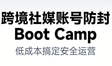 跨境社媒账号防封Boot Camp，低成本搞定社媒账号安全与长期运营-白蛇网赚