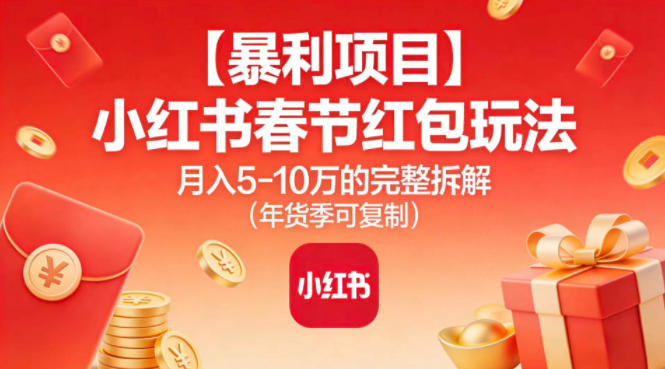 【暴利项目】小红书春节红包玩法月入5W的完整拆解(年货季可复制)-白蛇网赚