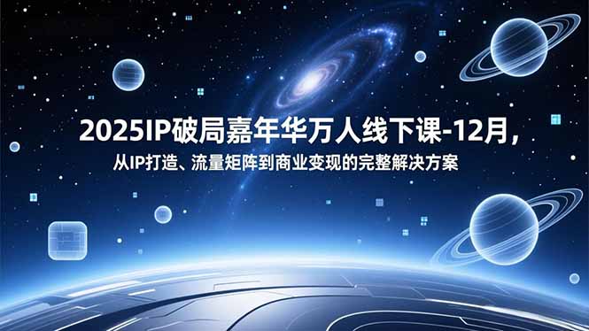 2025IP破局嘉年华万人线下课-12月，从IP打造、流量矩阵到商业变现的完整解决方案-白蛇网赚