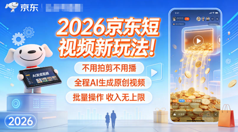 2026京东短视频新玩法！不用拍剪不用播，全程AI生成原创视频，批量操作收入无上限-白蛇网赚