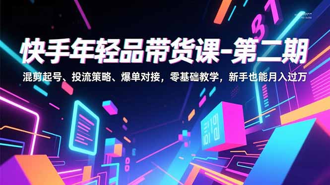 快手年轻品带货课-第二期,混剪起号、投流策略、爆单对接,零基础教学,新手也能月入过万-白蛇网赚