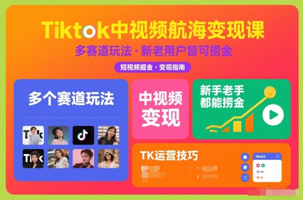 Tiktok中视频航海变现课，多个赛道玩法，新手老手都能在TK中视频捞金-白蛇网赚