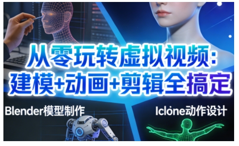 从零玩转虚拟视频：建模+动画+剪辑全搞定，轻松创作出专业级的虚拟视频内容-白蛇网赚
