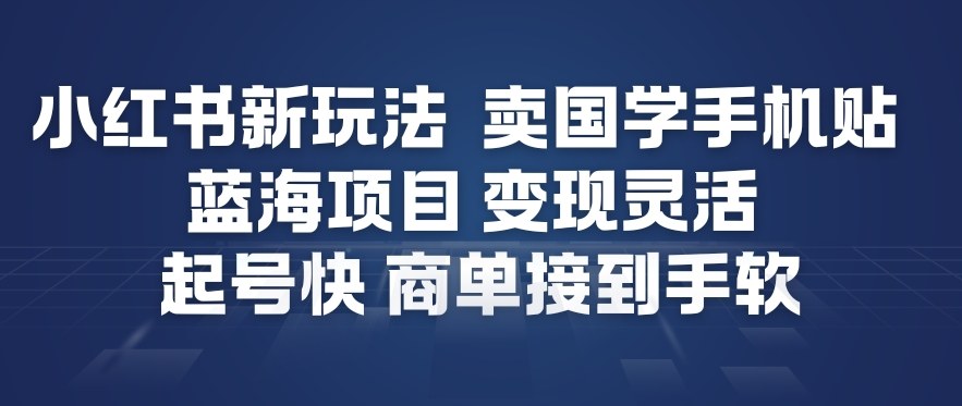 小红书新玩法，卖国学手机贴，蓝海项目，变现灵活，起号快，商单接到手软-白蛇网赚