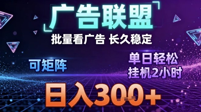 最新广告联盟全自动掘金，长期稳定，单窗口最高收益30+，可矩阵日入3张【揭秘】-白蛇网赚