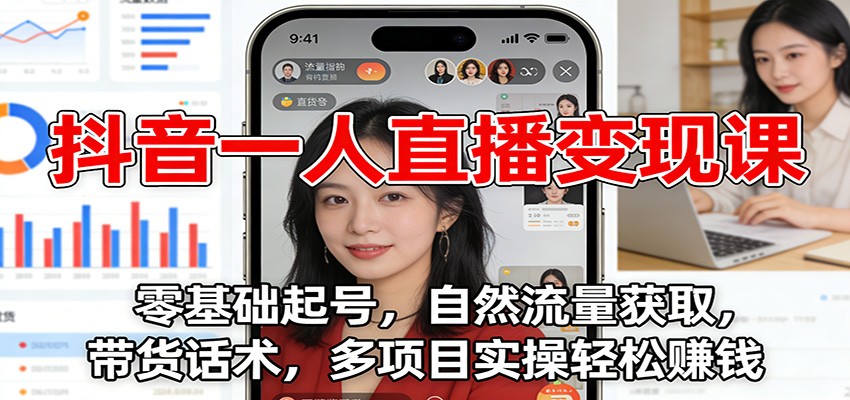 抖音一人直播变现课:零基础起号,自然流量获取,带货话术,多项目实操轻松赚钱-白蛇网赚