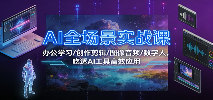 AI全场景实战课:办公学习/创作剪辑/图像音频/数字人,吃透AI工具高效应用-白蛇网赚