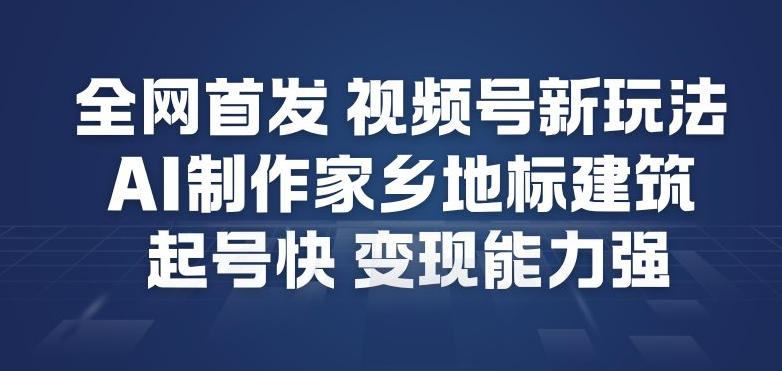 全网首发，视频号新玩法，AI制作家乡地标建筑，起号快，变现能力强-白蛇网赚