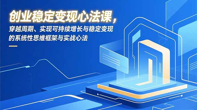 创业稳定变现心法课，穿越周期、实现可持续增长与稳定变现的系统性思维框架与实战心法-白蛇网赚