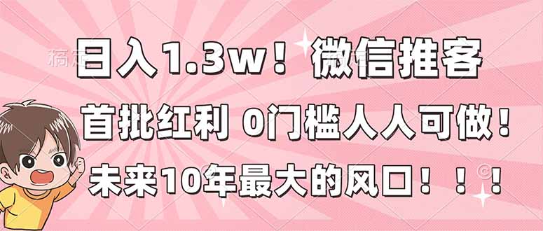 日入1.3w！微信推客，首批红利，未来10年最大的风口，0门槛，人人可做！-白蛇网赚