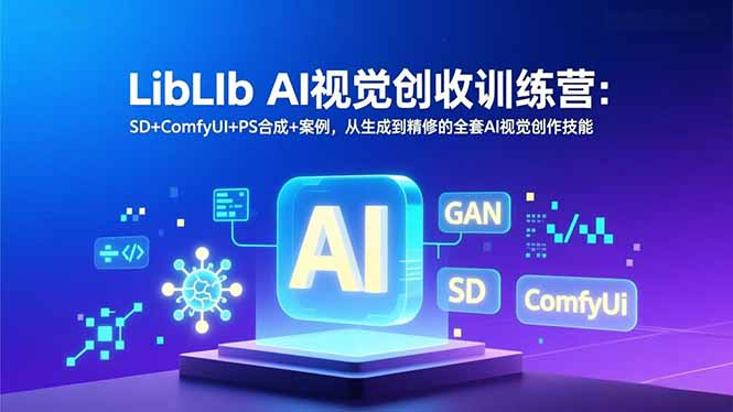 LibLIb AI视觉创收训练营：SD+ComfyUI+PS合成+案例，从生成到精修的全套AI视觉创作技能-白蛇网赚