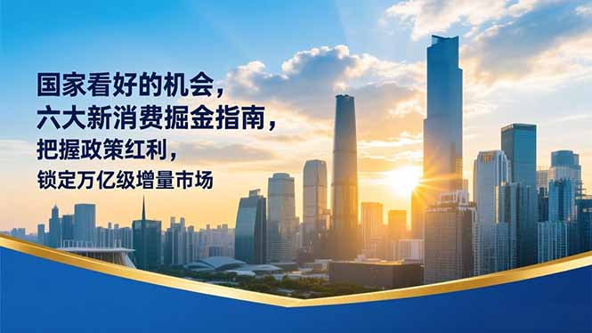 某付费文章：国家看好的机会，六大新消费掘金指南，把握政策红利，锁定万亿级增量市场-白蛇网赚
