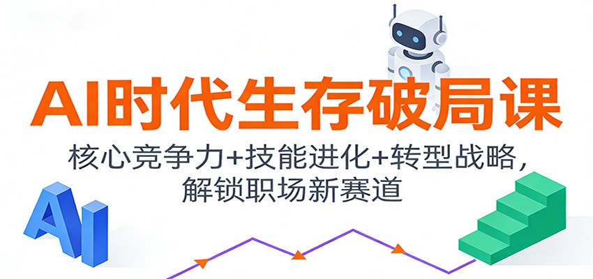 AI时代生存破局课：核心竞争力+技能进化+转型战略，解锁职场新赛道-白蛇网赚