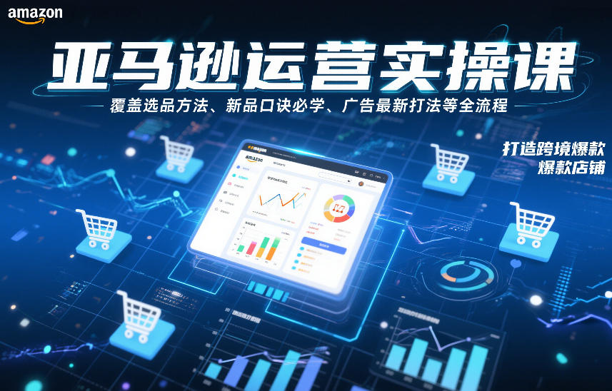 亚马逊运营实操课，覆盖选品方法、新品口诀必学、广告最新打法等全流程，打造跨境爆款店铺-白蛇网赚