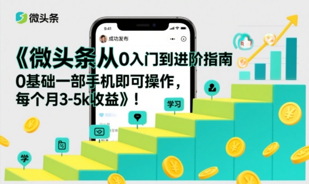 微头条从0入门到进阶指南，0基础一部手机即可操作，每个月3-5k收益-白蛇网赚