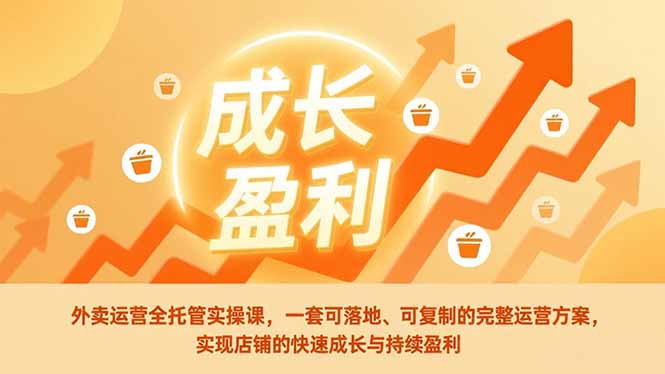 外卖运营全托管实操课，一套可落地、可复制的完整运营方案，实现店铺的快速成长与持续盈利-白蛇网赚