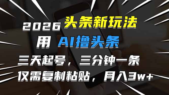 2026最新头条玩法，用AI撸头条，3天必起号，3分钟1条，只需要复制粘贴，简单月入3W+-白蛇网赚