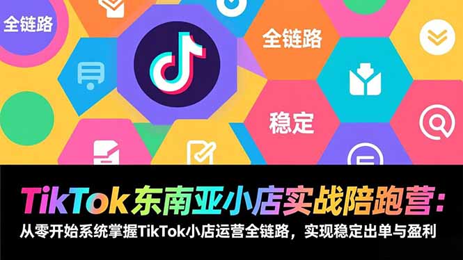 TikTok东南亚小店实战陪跑营:从零开始系统掌握TikTok小店运营全链路,实现稳定出单与盈利-白蛇网赚