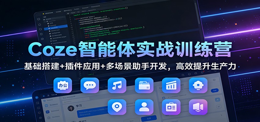 Coze智能体实战训练营:基础搭建+插件应用+多场景助手开发,高效提升生产力-白蛇网赚