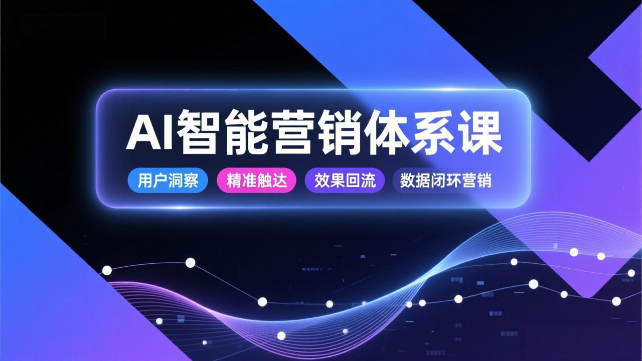 AI智能营销体系课,从用户洞察、精准触达到效果回流的数据闭环营销,提升整体营销效率与转化率-白蛇网赚