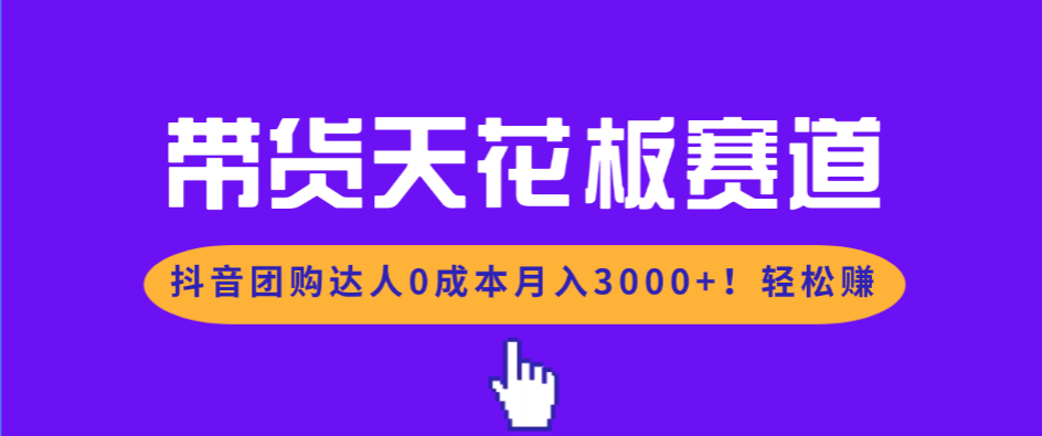 带货天花板赛道，抖音团购达人0成本月入3000+!轻松赚-白蛇网赚