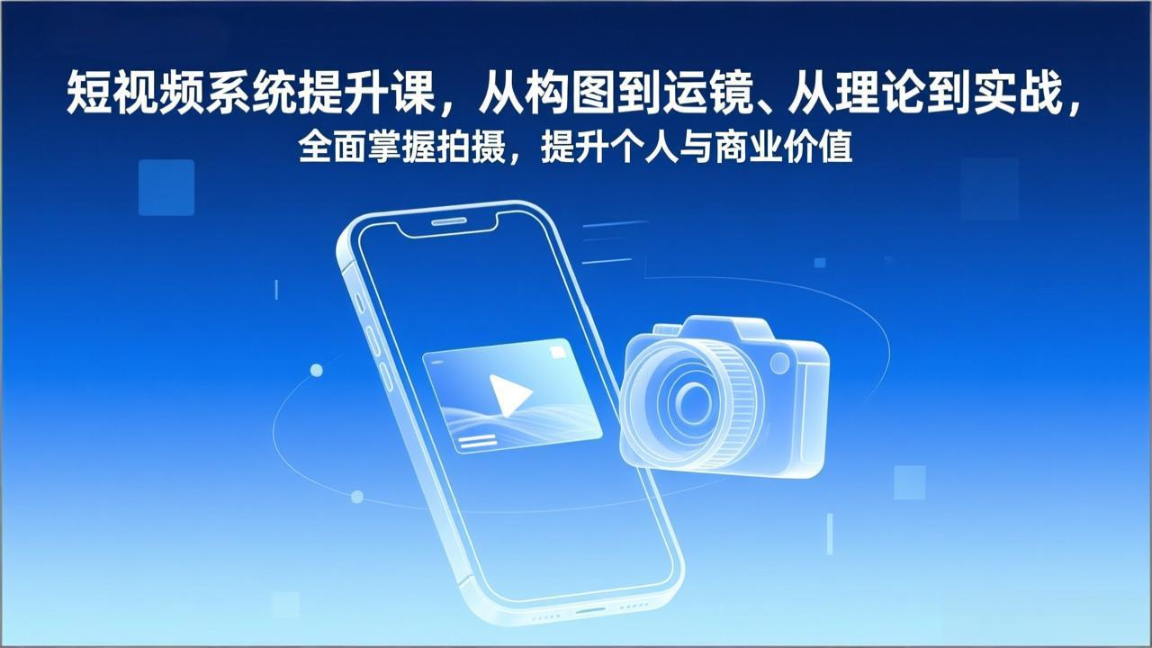 短视频系统提升课，从构图到运镜、从理论到实战，全面掌握拍摄，提升个人与商业价值-白蛇网赚