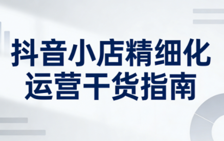 无缺·抖音店铺精细化运营干货指南新版(更新2026)-白蛇网赚