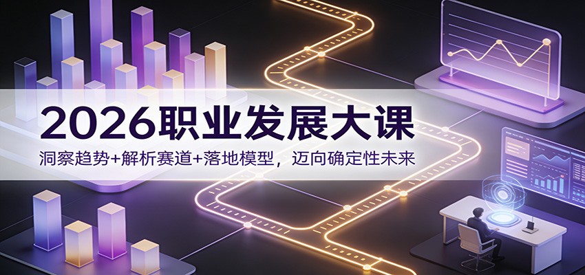 2026职业发展大课：洞察趋势+解析赛道+落地模型，迈向确定性未来-白蛇网赚