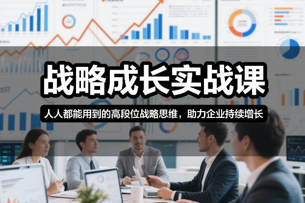 战略成长实战课，人人都能用到的高段位战略思维，助力企业持续增长-白蛇网赚
