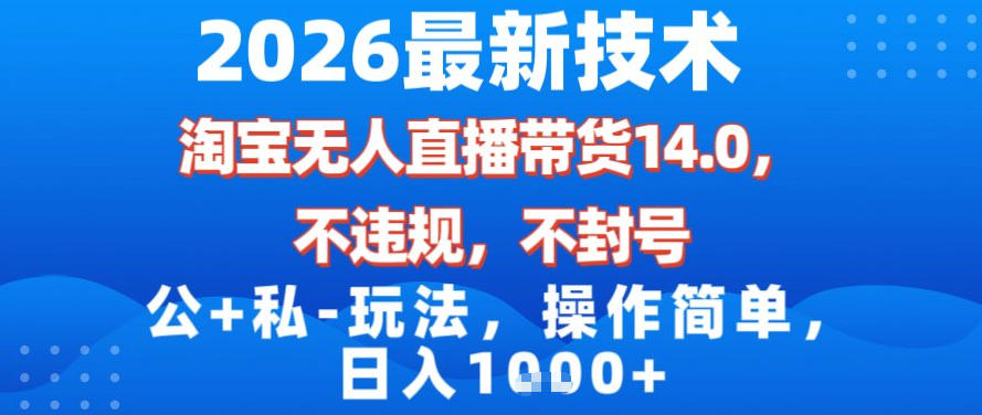 2026最新技术，淘宝无人直播带货14.0，不封号，不违规，公+私玩法，操作简单，日入1k【揭秘】-白蛇网赚
